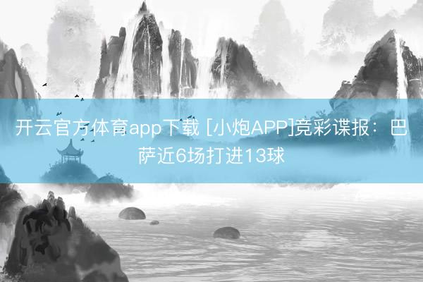 开云官方体育app下载 [小炮APP]竞彩谍报：巴萨近6场打进13球